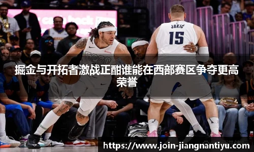 掘金与开拓者激战正酣谁能在西部赛区争夺更高荣誉